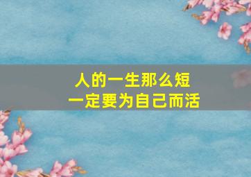 人的一生那么短 一定要为自己而活